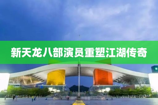 新天龙八部演员重塑江湖传奇