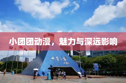 小团团动漫，魅力与深远影响