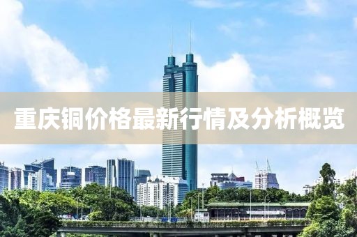 重庆铜价格最新行情及分析概览