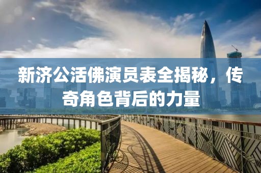 新济公活佛演员表全揭秘，传奇角色背后的力量