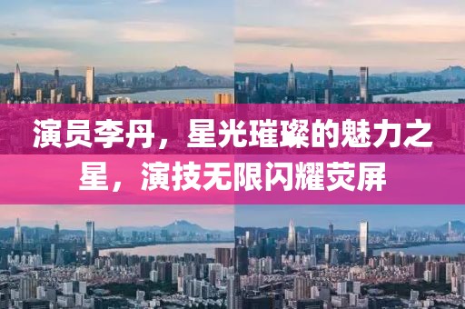演员李丹，星光璀璨的魅力之星，演技无限闪耀荧屏