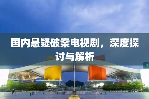 国内悬疑破案电视剧，深度探讨与解析
