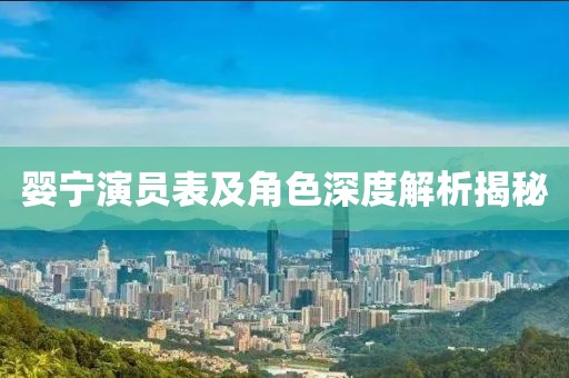 婴宁演员表及角色深度解析揭秘