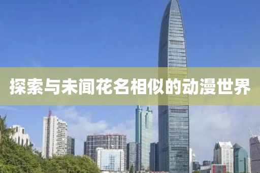 探索与未闻花名相似的动漫世界