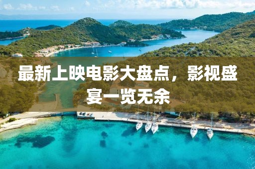 最新上映电影大盘点，影视盛宴一览无余