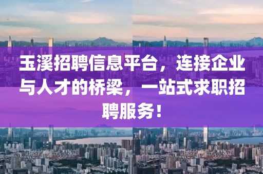 玉溪招聘信息平台，连接企业与人才的桥梁，一站式求职招聘服务！