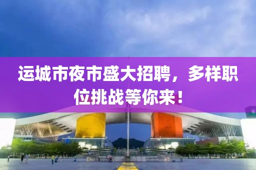 运城市夜市盛大招聘，多样职位挑战等你来！