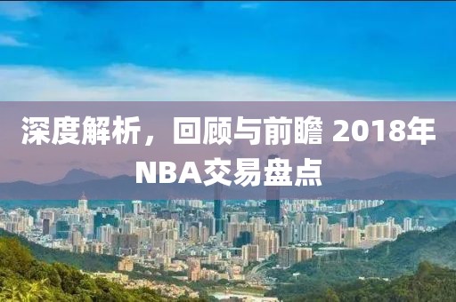 深度解析，回顾与前瞻 2018年NBA交易盘点