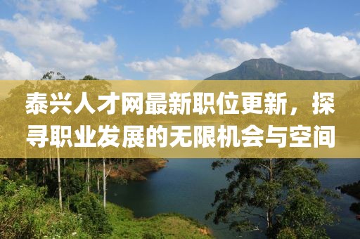 泰兴人才网最新职位更新，探寻职业发展的无限机会与空间