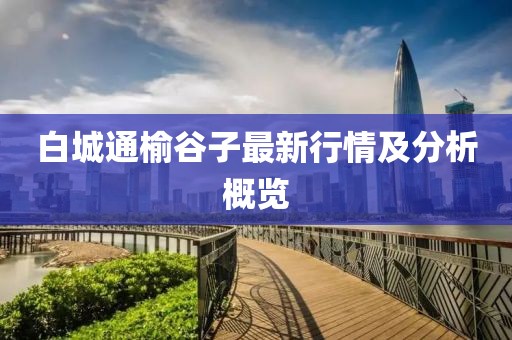 白城通榆谷子最新行情及分析概览