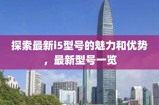 探索最新i5型号的魅力和优势，最新型号一览