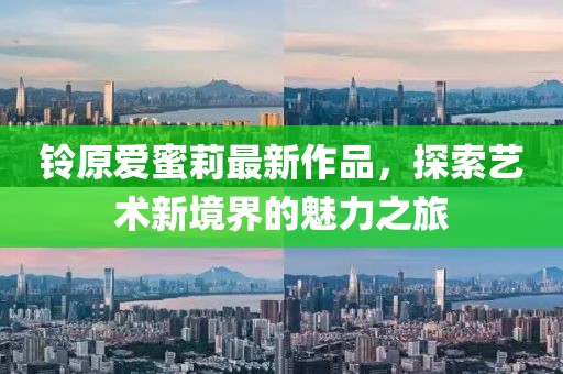 铃原爱蜜莉最新作品，探索艺术新境界的魅力之旅