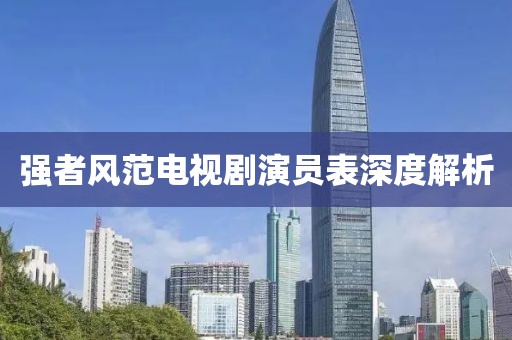 强者风范电视剧演员表深度解析