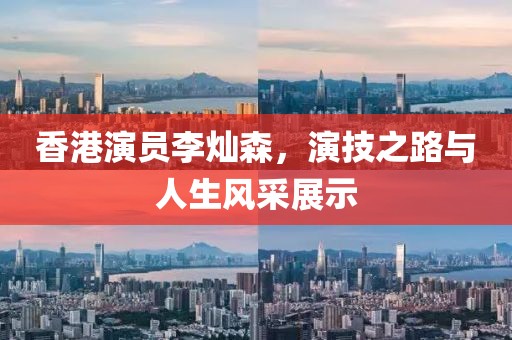 香港演员李灿森，演技之路与人生风采展示