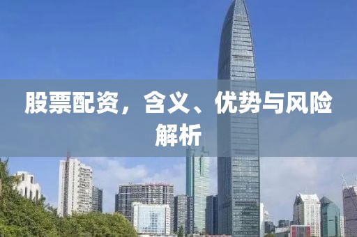 股票配资，含义、优势与风险解析