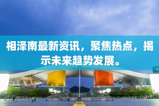 相泽南最新资讯，聚焦热点，揭示未来趋势发展。