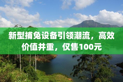 新型捕兔设备引领潮流，高效价值并重，仅售100元