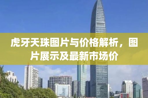 虎牙天珠图片与价格解析，图片展示及最新市场价