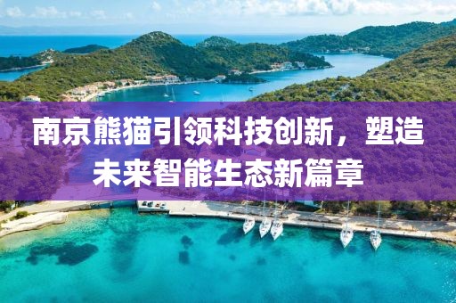 南京熊猫引领科技创新，塑造未来智能生态新篇章