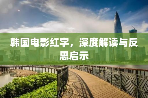 韩国电影红字，深度解读与反思启示
