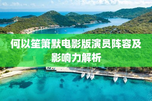 何以笙箫默电影版演员阵容及影响力解析