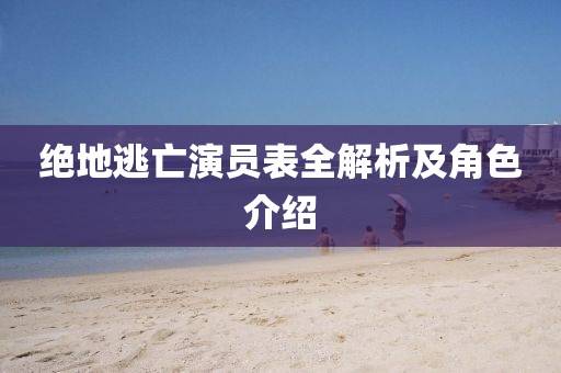 绝地逃亡演员表全解析及角色介绍