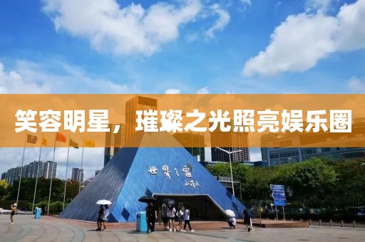 笑容明星，璀璨之光照亮娱乐圈
