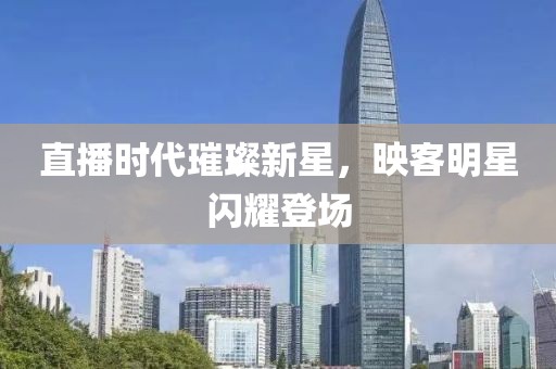 直播时代璀璨新星，映客明星闪耀登场