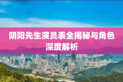 阴阳先生演员表全揭秘与角色深度解析