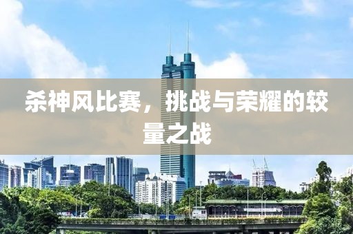 杀神风比赛，挑战与荣耀的较量之战