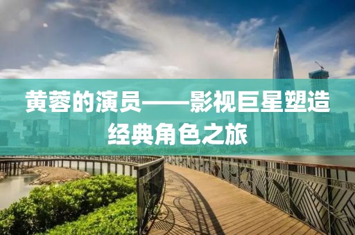 黄蓉的演员——影视巨星塑造经典角色之旅