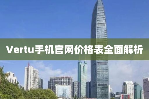 Vertu手机官网价格表全面解析