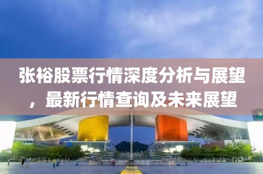 张裕股票行情深度分析与展望，最新行情查询及未来展望