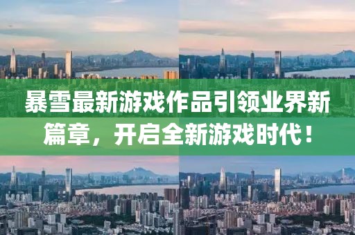暴雪最新游戏作品引领业界新篇章，开启全新游戏时代！