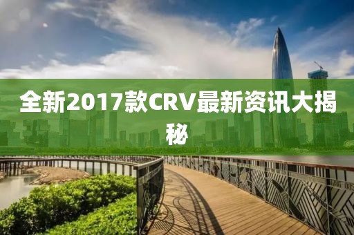 全新2017款CRV最新资讯大揭秘