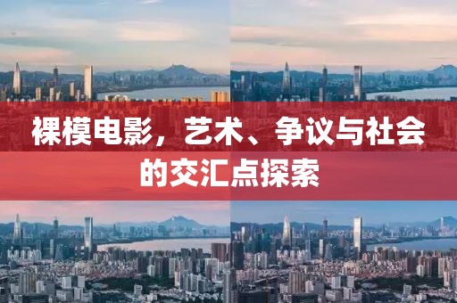 裸模电影，艺术、争议与社会的交汇点探索
