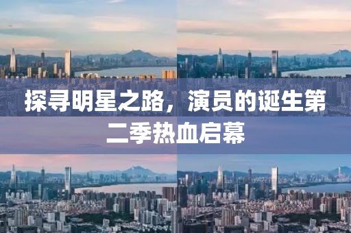 探寻明星之路，演员的诞生第二季热血启幕
