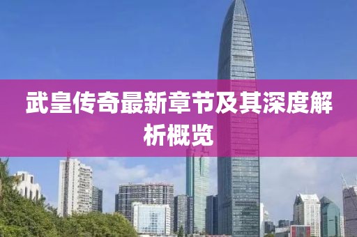 武皇传奇最新章节及其深度解析概览