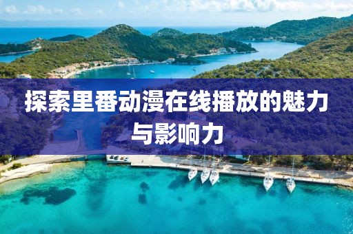 探索里番动漫在线播放的魅力与影响力