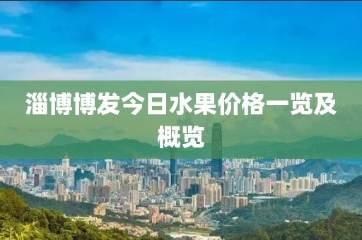 淄博博发今日水果价格一览及概览