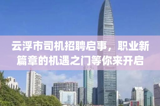 云浮市司机招聘启事，职业新篇章的机遇之门等你来开启