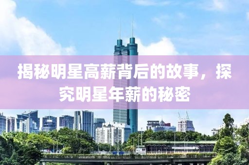 揭秘明星高薪背后的故事，探究明星年薪的秘密
