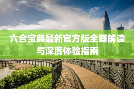 六合宝典最新官方版全面解读与深度体验指南