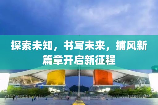 探索未知，书写未来，捕风新篇章开启新征程