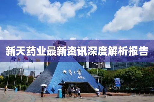 新天药业最新资讯深度解析报告