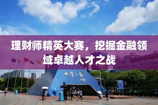 理财师精英大赛，挖掘金融领域卓越人才之战