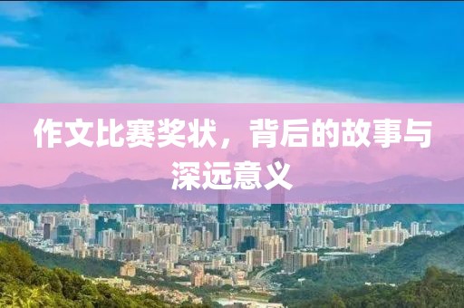作文比赛奖状，背后的故事与深远意义