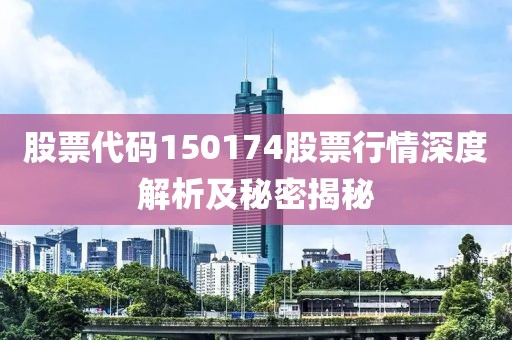 股票代码150174股票行情深度解析及秘密揭秘