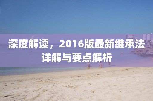 深度解读，2016版最新继承法详解与要点解析
