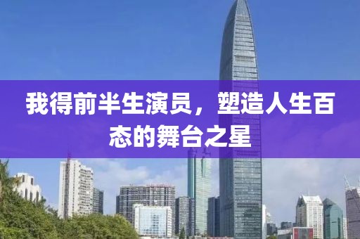 我得前半生演员，塑造人生百态的舞台之星